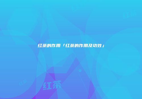 红茶的作用「红茶的作用及功效」