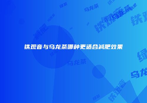 铁观音与乌龙茶哪种更适合减肥效果