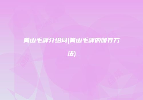 黄山毛峰介绍词(黄山毛峰的储存方法)