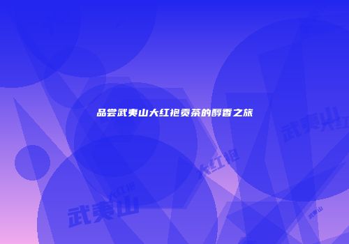 品尝武夷山大红袍贡茶的醇香之旅