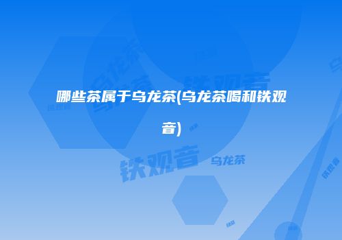 哪些茶属于乌龙茶(乌龙茶喝和铁观音)