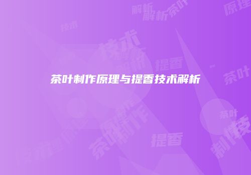 茶叶制作原理与提香技术解析
