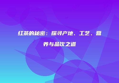 红茶的秘密：探寻产地、工艺、营养与品饮之道