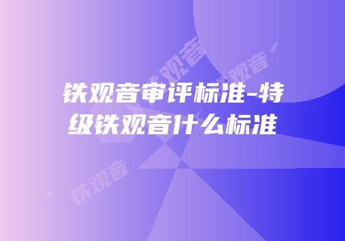 铁观音审评标准-特级铁观音什么标准