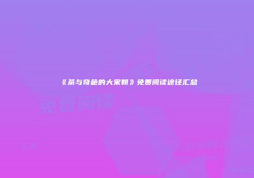 《茶与奇葩的大宋朝》免费阅读途径汇总