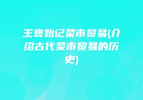 王褒始记菜市贸易(介绍古代菜市贸易的历史)