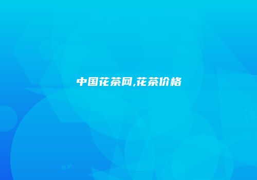 中国花茶网,花茶价格