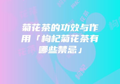 菊花茶的功效与作用「枸杞菊花茶有哪些禁忌」