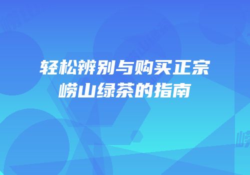 轻松辨别与购买正宗崂山绿茶的指南