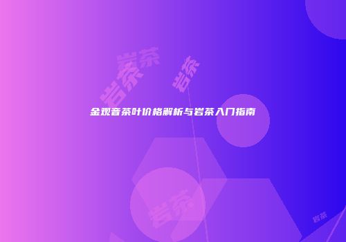 金观音茶叶价格解析与岩茶入门指南