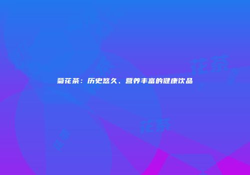菊花茶：历史悠久、营养丰富的健康饮品