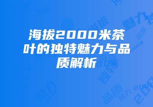 海拔2000米茶叶的独特魅力与品质解析