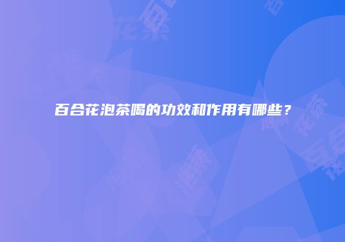 百合花泡茶喝的功效和作用有哪些？