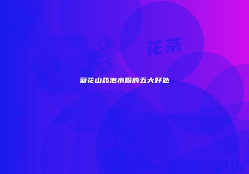 菊花山药泡水喝的五大好处
