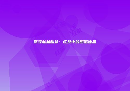 探寻丝丝甜味：红茶中的甜蜜佳品