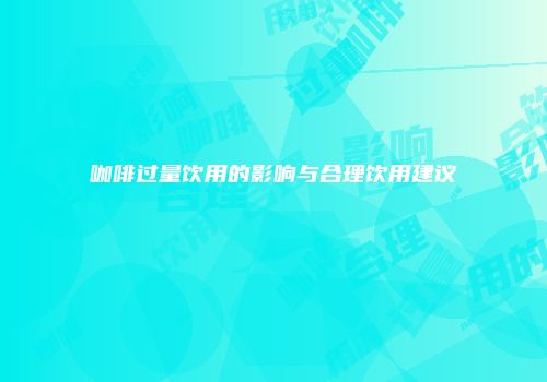 咖啡过量饮用的影响与合理饮用建议