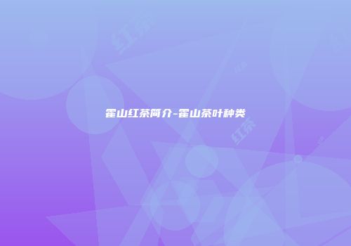 霍山红茶简介-霍山茶叶种类
