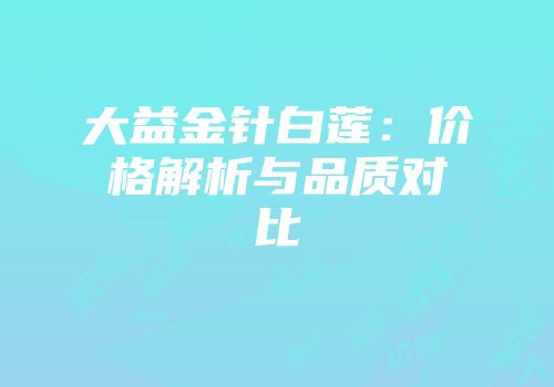 大益金针白莲：价格解析与品质对比