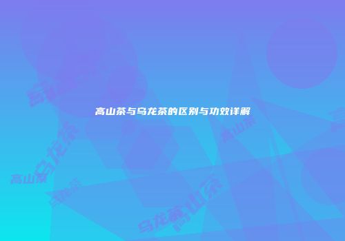 高山茶与乌龙茶的区别与功效详解