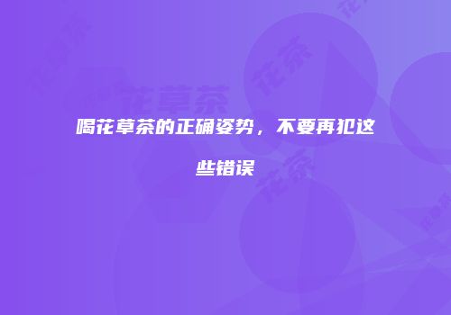 喝花草茶的正确姿势，不要再犯这些错误