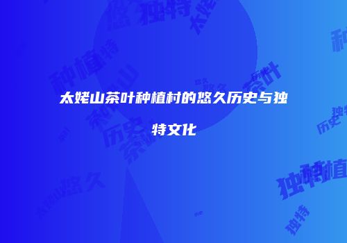 太姥山茶叶种植村的悠久历史与独特文化