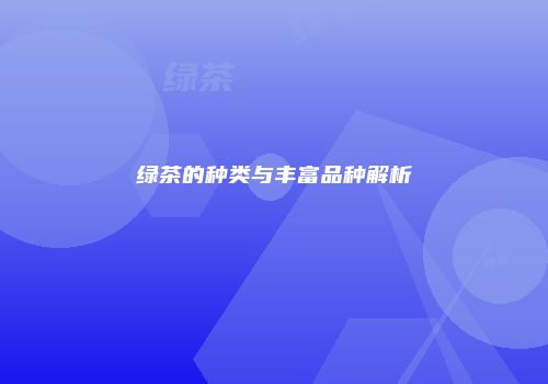 绿茶的种类与丰富品种解析