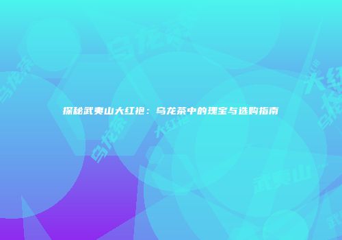 探秘武夷山大红袍：乌龙茶中的瑰宝与选购指南