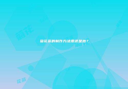 菊花茶的制作方法煮还是泡？
