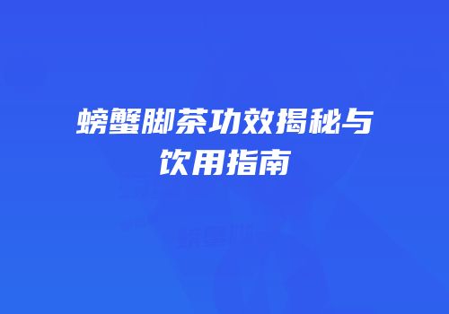 螃蟹脚茶功效揭秘与饮用指南