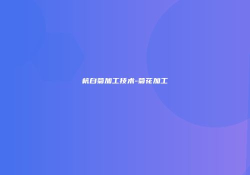 杭白菊加工技术-菊花加工