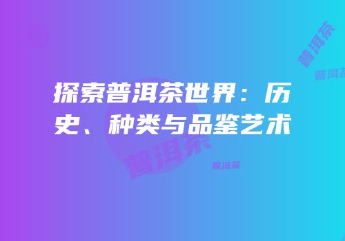 探索普洱茶世界：历史、种类与品鉴艺术