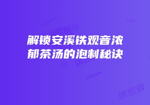 解锁安溪铁观音浓郁茶汤的泡制秘诀