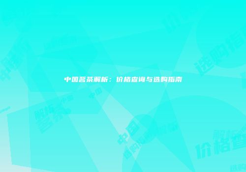 中国茗茶解析：价格查询与选购指南