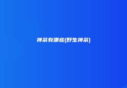禅茶有哪些(野生禅茶)