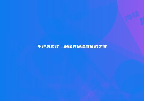 牛栏坑肉桂：揭秘其珍贵与价格之谜