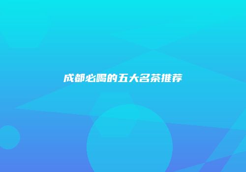成都必喝的五大名茶推荐