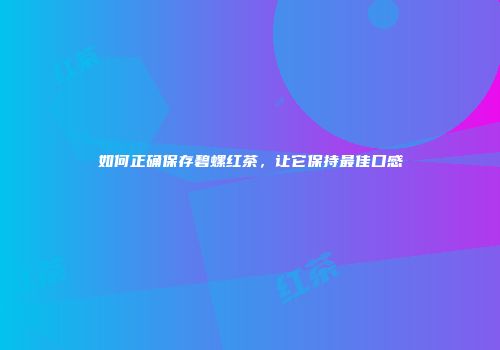 如何正确保存碧螺红茶，让它保持最佳口感