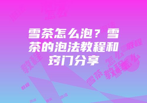 雪茶怎么泡？雪茶的泡法教程和窍门分享