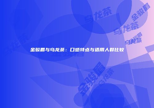 金骏眉与乌龙茶：口感特点与适用人群比较