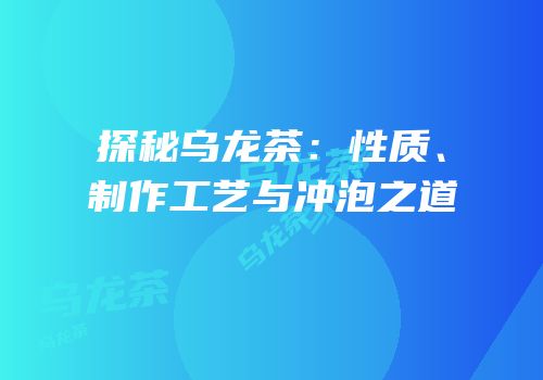 探秘乌龙茶：性质、制作工艺与冲泡之道