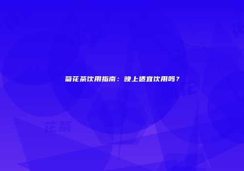 菊花茶饮用指南：晚上适宜饮用吗？
