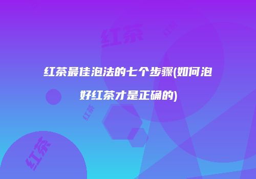 红茶最佳泡法的七个步骤(如何泡好红茶才是正确的)