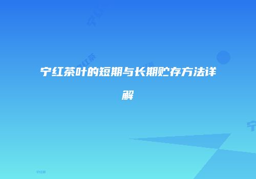 宁红茶叶的短期与长期贮存方法详解