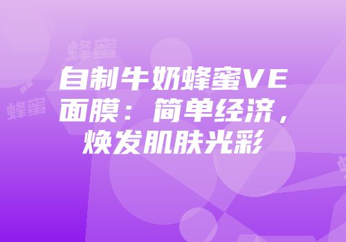 自制牛奶蜂蜜VE面膜：简单经济，焕发肌肤光彩