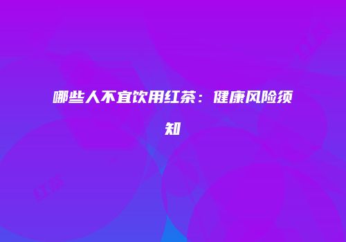 哪些人不宜饮用红茶：健康风险须知