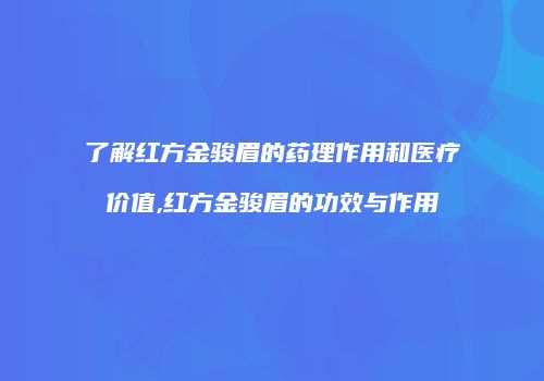 了解红方金骏眉的药理作用和医疗价值,红方金骏眉的功效与作用