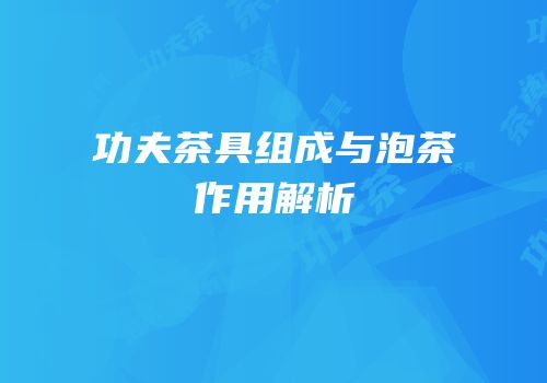 功夫茶具组成与泡茶作用解析