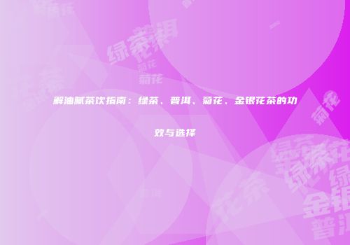 解油腻茶饮指南：绿茶、普洱、菊花、金银花茶的功效与选择