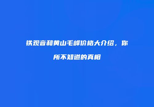 铁观音和黄山毛峰价格大介绍，你所不知道的真相