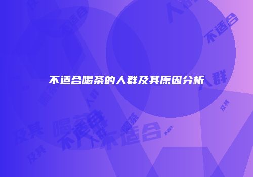 不适合喝茶的人群及其原因分析